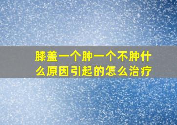 膝盖一个肿一个不肿什么原因引起的怎么治疗