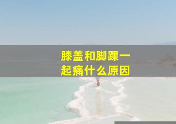 膝盖和脚踝一起痛什么原因