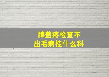 膝盖疼检查不出毛病挂什么科