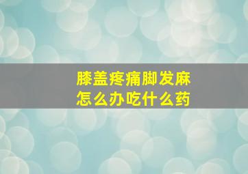 膝盖疼痛脚发麻怎么办吃什么药