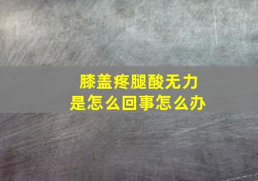 膝盖疼腿酸无力是怎么回事怎么办