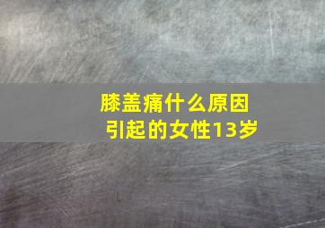 膝盖痛什么原因引起的女性13岁