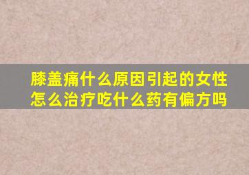 膝盖痛什么原因引起的女性怎么治疗吃什么药有偏方吗