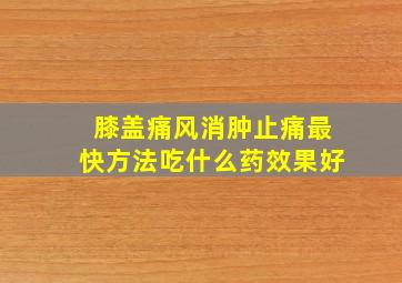 膝盖痛风消肿止痛最快方法吃什么药效果好