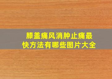 膝盖痛风消肿止痛最快方法有哪些图片大全