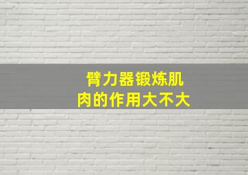 臂力器锻炼肌肉的作用大不大