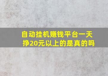 自动挂机赚钱平台一天挣20元以上的是真的吗