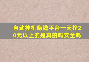 自动挂机赚钱平台一天挣20元以上的是真的吗安全吗