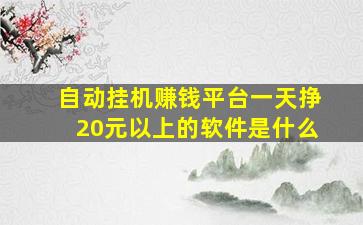 自动挂机赚钱平台一天挣20元以上的软件是什么