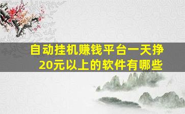 自动挂机赚钱平台一天挣20元以上的软件有哪些