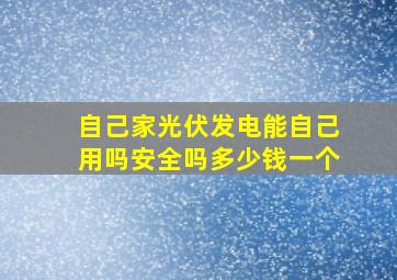 自己家光伏发电能自己用吗安全吗多少钱一个