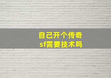 自己开个传奇sf需要技术吗