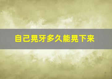 自己晃牙多久能晃下来