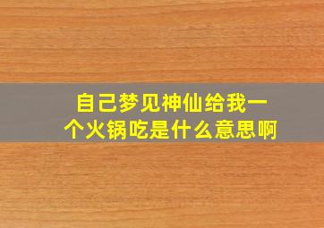 自己梦见神仙给我一个火锅吃是什么意思啊