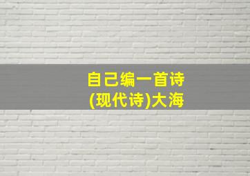 自己编一首诗(现代诗)大海