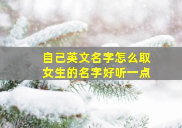 自己英文名字怎么取女生的名字好听一点