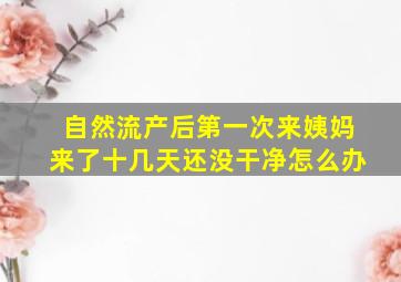 自然流产后第一次来姨妈来了十几天还没干净怎么办