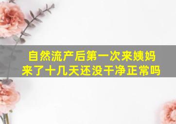 自然流产后第一次来姨妈来了十几天还没干净正常吗