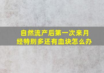 自然流产后第一次来月经特别多还有血块怎么办