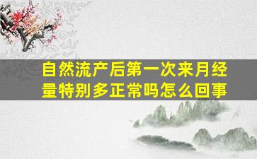 自然流产后第一次来月经量特别多正常吗怎么回事