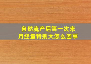 自然流产后第一次来月经量特别大怎么回事