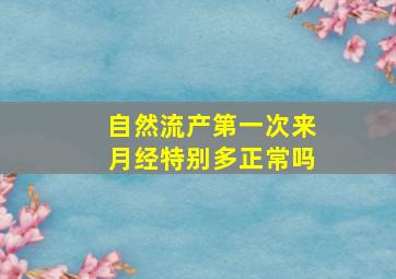 自然流产第一次来月经特别多正常吗