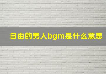 自由的男人bgm是什么意思