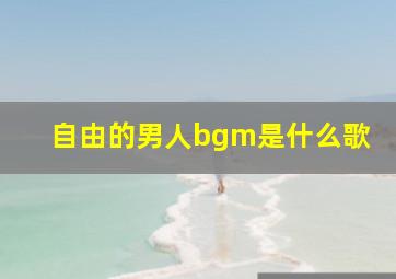 自由的男人bgm是什么歌