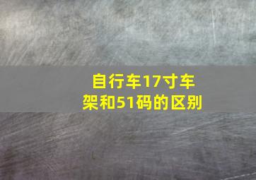 自行车17寸车架和51码的区别