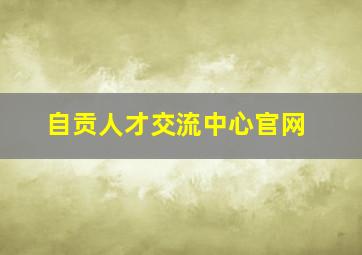 自贡人才交流中心官网