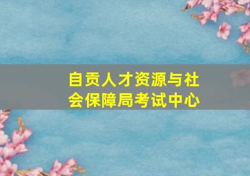 自贡人才资源与社会保障局考试中心