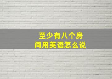 至少有八个房间用英语怎么说