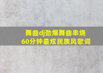 舞曲dj劲爆舞曲串烧60分钟最炫民族风歌词