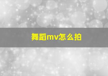 舞蹈mv怎么拍