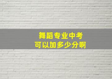 舞蹈专业中考可以加多少分啊