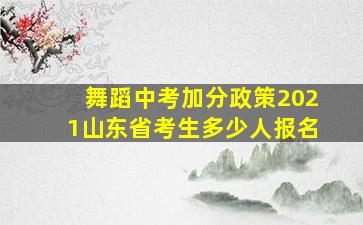 舞蹈中考加分政策2021山东省考生多少人报名