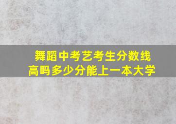 舞蹈中考艺考生分数线高吗多少分能上一本大学