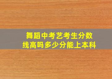 舞蹈中考艺考生分数线高吗多少分能上本科