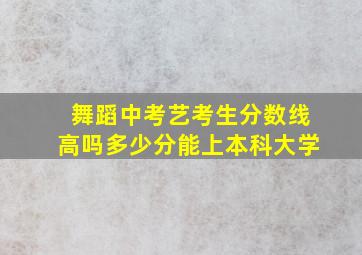 舞蹈中考艺考生分数线高吗多少分能上本科大学