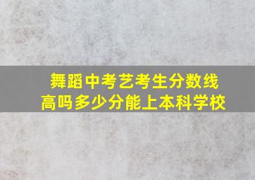 舞蹈中考艺考生分数线高吗多少分能上本科学校