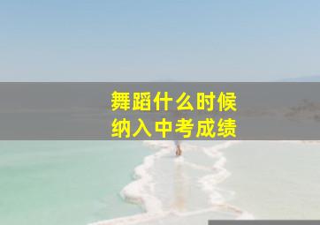 舞蹈什么时候纳入中考成绩