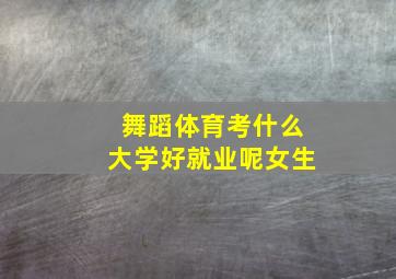 舞蹈体育考什么大学好就业呢女生