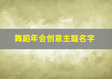 舞蹈年会创意主题名字