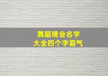 舞蹈晚会名字大全四个字霸气