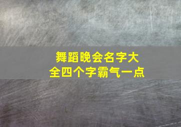 舞蹈晚会名字大全四个字霸气一点