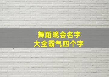 舞蹈晚会名字大全霸气四个字