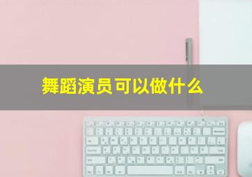 舞蹈演员可以做什么