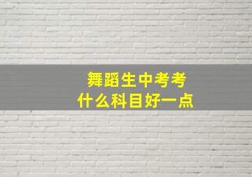 舞蹈生中考考什么科目好一点