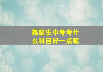 舞蹈生中考考什么科目好一点呢