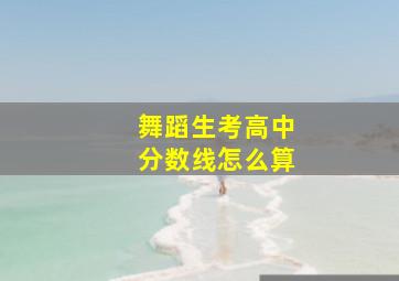 舞蹈生考高中分数线怎么算